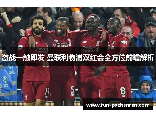 激战一触即发 曼联利物浦双红会全方位前瞻解析 激战一触即发 曼联利物浦双红会全方位前瞻解析