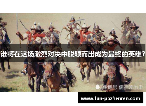 谁将在这场激烈对决中脱颖而出成为最终的英雄? 谁将在这场激烈对决中脱颖而出成为最终的英雄?