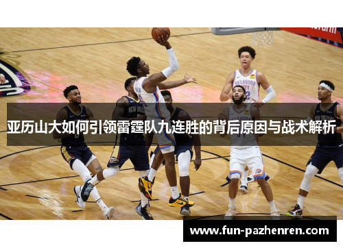 亚历山大如何引领雷霆队九连胜的背后原因与战术解析 亚历山大如何引领雷霆队九连胜的背后原因与战术解析