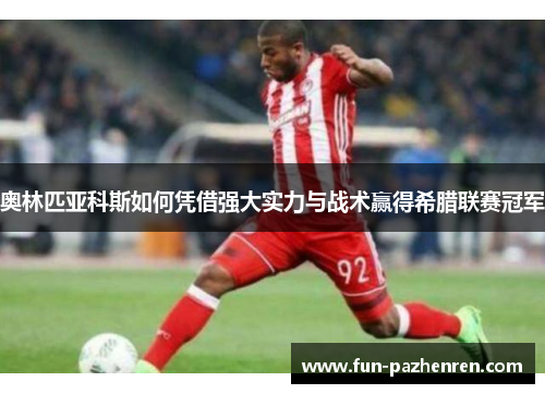 奥林匹亚科斯如何凭借强大实力与战术赢得希腊联赛冠军 奥林匹亚科斯如何凭借强大实力与战术赢得希腊联赛冠军