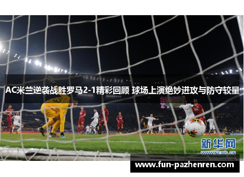 AC米兰逆袭战胜罗马2-1精彩回顾 球场上演绝妙进攻与防守较量 AC米兰逆袭战胜罗马2-1精彩回顾 球场上演绝妙进攻与防守较量