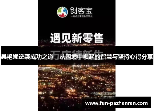 吴艳妮逆袭成功之道:从困境中崛起的智慧与坚持心得分享 吴艳妮逆袭成功之道:从困境中崛起的智慧与坚持心得分享