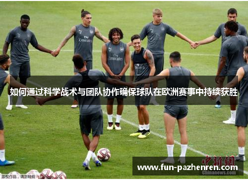 如何通过科学战术与团队协作确保球队在欧洲赛事中持续获胜 如何通过科学战术与团队协作确保球队在欧洲赛事中持续获胜