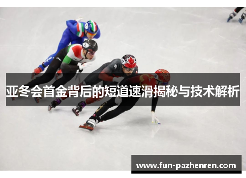 亚冬会首金背后的短道速滑揭秘与技术解析 亚冬会首金背后的短道速滑揭秘与技术解析