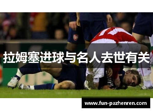 拉姆塞进球与名人去世有关 拉姆塞进球与名人去世有关