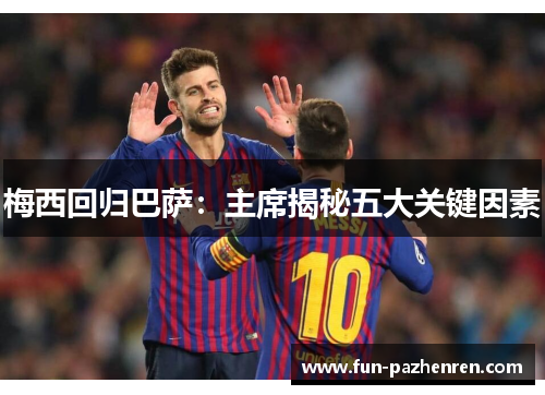 梅西回归巴萨:主席揭秘五大关键因素 梅西回归巴萨:主席揭秘五大关键因素
