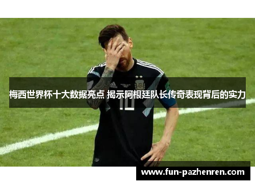 梅西世界杯十大数据亮点 揭示阿根廷队长传奇表现背后的实力 梅西世界杯十大数据亮点 揭示阿根廷队长传奇表现背后的实力