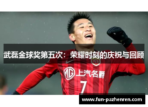 武磊金球奖第五次:荣耀时刻的庆祝与回顾 武磊金球奖第五次:荣耀时刻的庆祝与回顾
