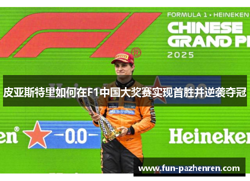 皮亚斯特里如何在F1中国大奖赛实现首胜并逆袭夺冠 皮亚斯特里如何在F1中国大奖赛实现首胜并逆袭夺冠