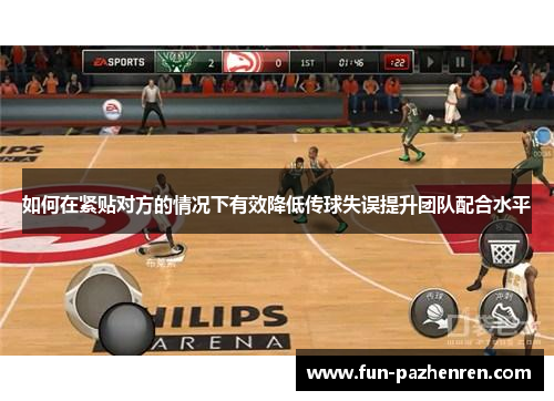 如何在紧贴对方的情况下有效降低传球失误提升团队配合水平 如何在紧贴对方的情况下有效降低传球失误提升团队配合水平