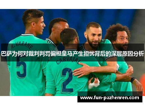 巴萨为何对裁判判罚偏袒皇马产生担忧背后的深层原因分析 巴萨为何对裁判判罚偏袒皇马产生担忧背后的深层原因分析