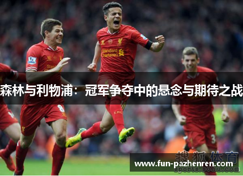 森林与利物浦:冠军争夺中的悬念与期待之战 森林与利物浦:冠军争夺中的悬念与期待之战