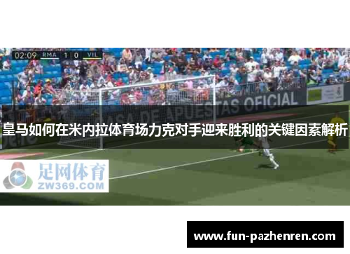 皇马如何在米内拉体育场力克对手迎来胜利的关键因素解析 皇马如何在米内拉体育场力克对手迎来胜利的关键因素解析
