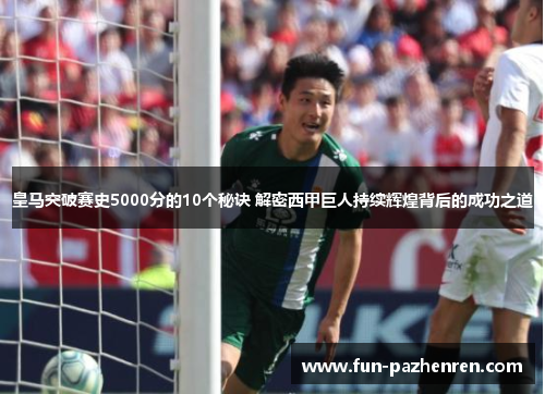皇马突破赛史5000分的10个秘诀 解密西甲巨人持续辉煌背后的成功之道