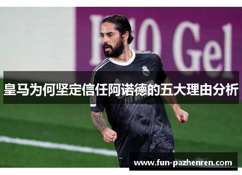 皇马为何坚定信任阿诺德的五大理由分析 皇马为何坚定信任阿诺德的五大理由分析