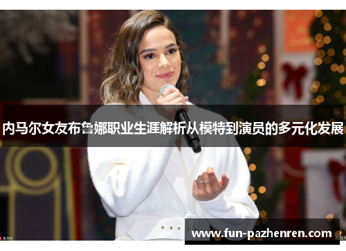 内马尔女友布鲁娜职业生涯解析从模特到演员的多元化发展 内马尔女友布鲁娜职业生涯解析从模特到演员的多元化发展