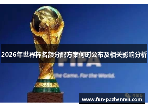 2026年世界杯名额分配方案何时公布及相关影响分析 2026年世界杯名额分配方案何时公布及相关影响分析