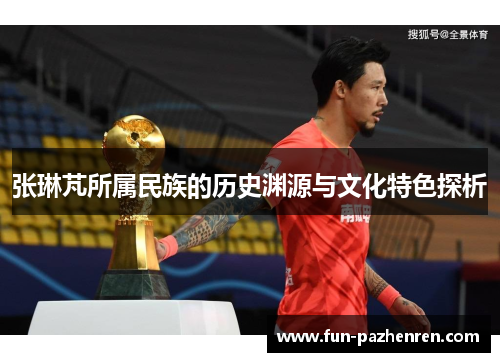 张琳芃所属民族的历史渊源与文化特色探析