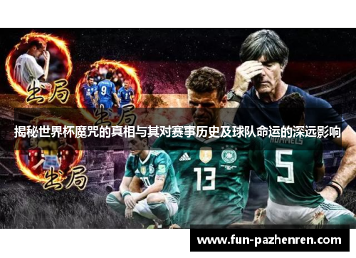 揭秘世界杯魔咒的真相与其对赛事历史及球队命运的深远影响 揭秘世界杯魔咒的真相与其对赛事历史及球队命运的深远影响
