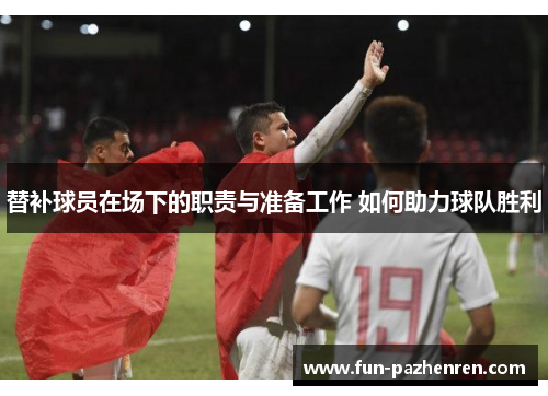 替补球员在场下的职责与准备工作 如何助力球队胜利