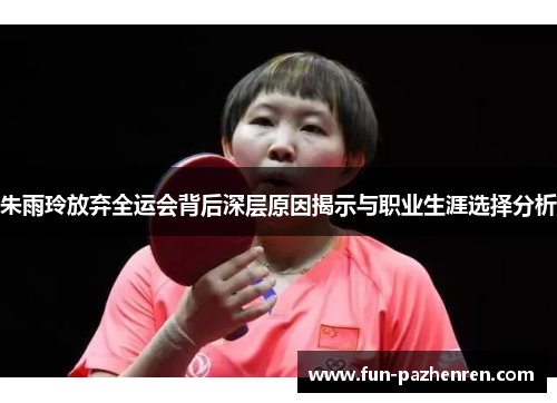 朱雨玲放弃全运会背后深层原因揭示与职业生涯选择分析 朱雨玲放弃全运会背后深层原因揭示与职业生涯选择分析