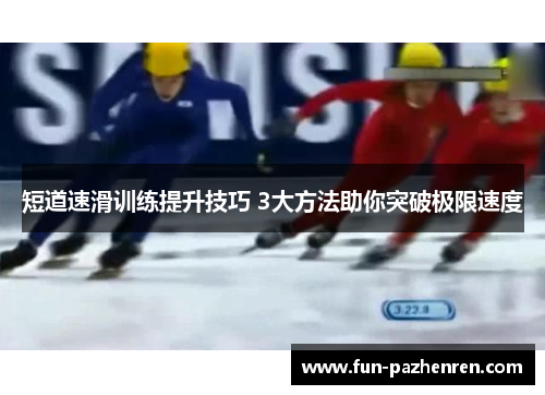 短道速滑训练提升技巧 3大方法助你突破极限速度 短道速滑训练提升技巧 3大方法助你突破极限速度