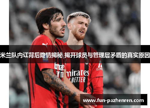 米兰队内讧背后隐情揭秘 揭开球员与管理层矛盾的真实原因 米兰队内讧背后隐情揭秘 揭开球员与管理层矛盾的真实原因