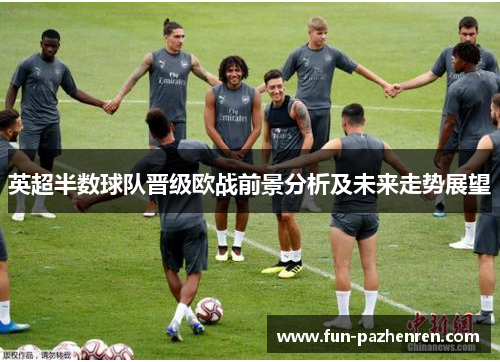 英超半数球队晋级欧战前景分析及未来走势展望