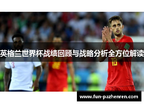 英格兰世界杯战绩回顾与战略分析全方位解读