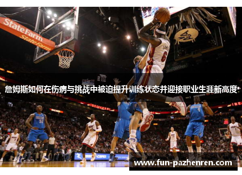 詹姆斯如何在伤病与挑战中被迫提升训练状态并迎接职业生涯新高度