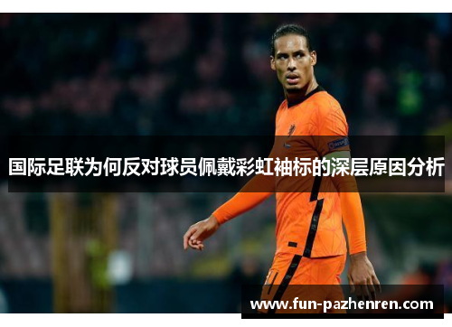 国际足联为何反对球员佩戴彩虹袖标的深层原因分析