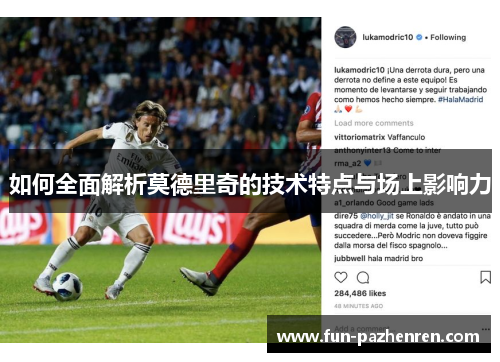 如何全面解析莫德里奇的技术特点与场上影响力 如何全面解析莫德里奇的技术特点与场上影响力