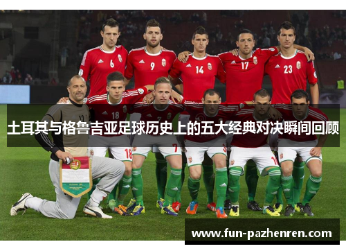 土耳其与格鲁吉亚足球历史上的五大经典对决瞬间回顾