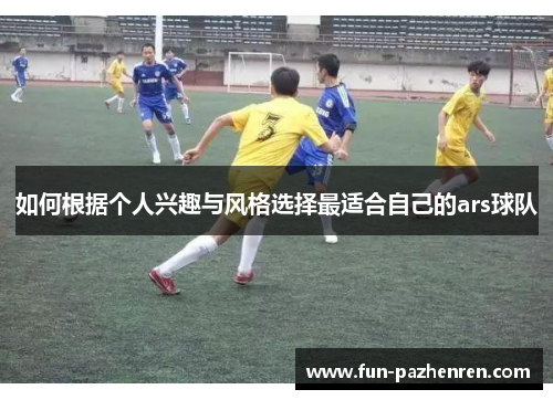 如何根据个人兴趣与风格选择最适合自己的ars球队 如何根据个人兴趣与风格选择最适合自己的ars球队
