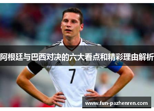 阿根廷与巴西对决的六大看点和精彩理由解析