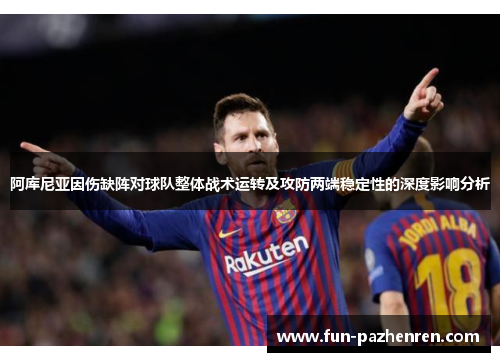 阿库尼亚因伤缺阵对球队整体战术运转及攻防两端稳定性的深度影响分析 阿库尼亚因伤缺阵对球队整体战术运转及攻防两端稳定性的深度影响分析