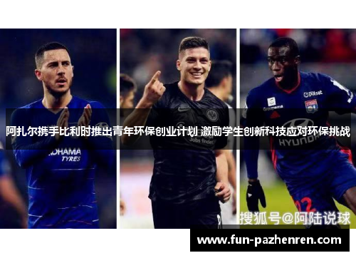 阿扎尔携手比利时推出青年环保创业计划 激励学生创新科技应对环保挑战