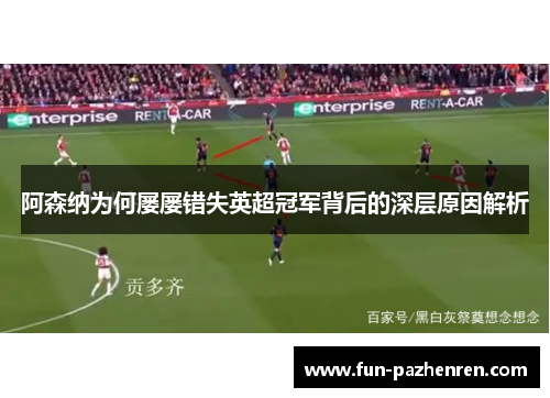 阿森纳为何屡屡错失英超冠军背后的深层原因解析 阿森纳为何屡屡错失英超冠军背后的深层原因解析