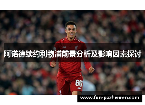阿诺德续约利物浦前景分析及影响因素探讨 阿诺德续约利物浦前景分析及影响因素探讨
