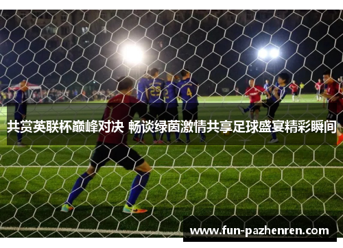 共赏英联杯巅峰对决 畅谈绿茵激情共享足球盛宴精彩瞬间