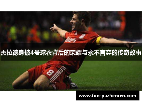杰拉德身披4号球衣背后的荣耀与永不言弃的传奇故事