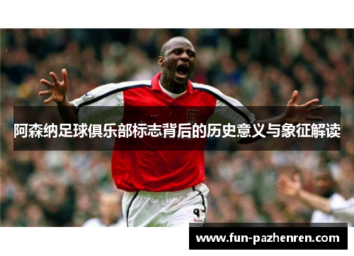 阿森纳足球俱乐部标志背后的历史意义与象征解读