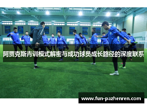 阿贾克斯青训模式解密与成功球员成长路径的深度联系 阿贾克斯青训模式解密与成功球员成长路径的深度联系