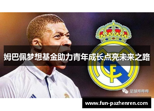 姆巴佩梦想基金助力青年成长点亮未来之路 姆巴佩梦想基金助力青年成长点亮未来之路