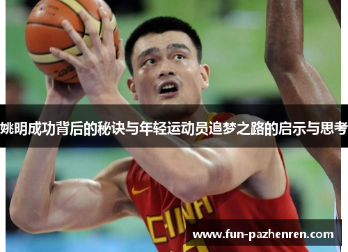 姚明成功背后的秘诀与年轻运动员追梦之路的启示与思考 姚明成功背后的秘诀与年轻运动员追梦之路的启示与思考