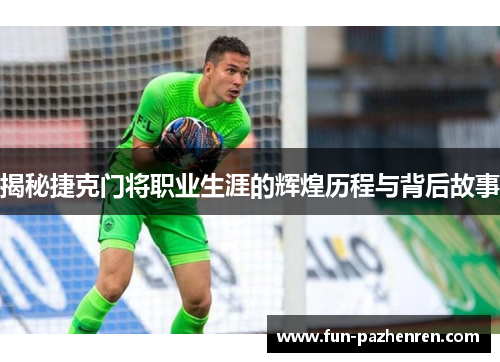 揭秘捷克门将职业生涯的辉煌历程与背后故事
