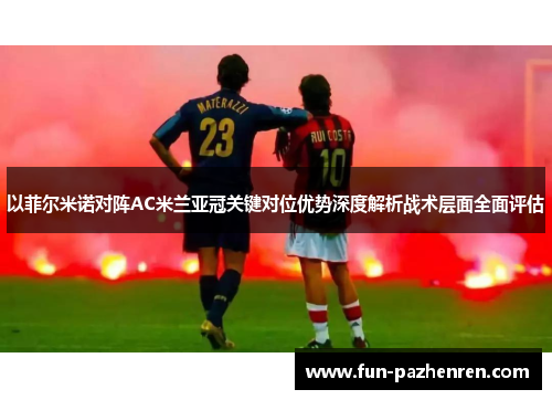 以菲尔米诺对阵AC米兰亚冠关键对位优势深度解析战术层面全面评估 以菲尔米诺对阵AC米兰亚冠关键对位优势深度解析战术层面全面评估