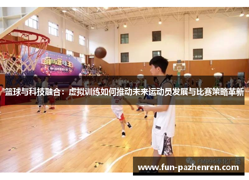 篮球与科技融合：虚拟训练如何推动未来运动员发展与比赛策略革新
