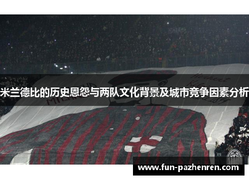 米兰德比的历史恩怨与两队文化背景及城市竞争因素分析