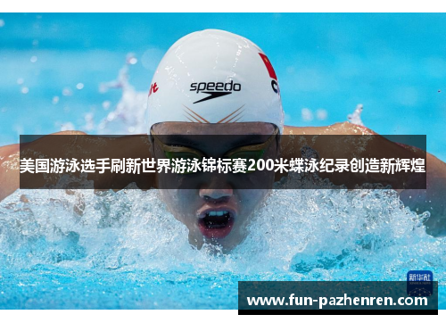 美国游泳选手刷新世界游泳锦标赛200米蝶泳纪录创造新辉煌